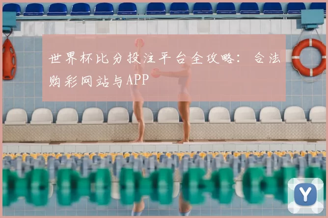 世界杯比分投注平台全攻略:合法购彩网站与APP