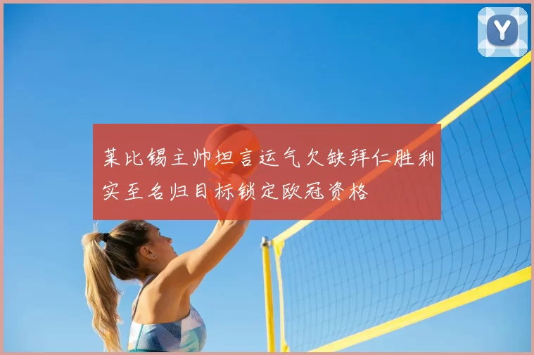 莱比锡主帅坦言运气欠缺拜仁胜利实至名归目标锁定欧冠资格
