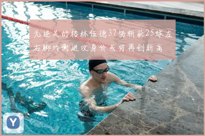 无逆足的格林伍德37场斩获25球左右脚均衡进攻身价或将再创新高