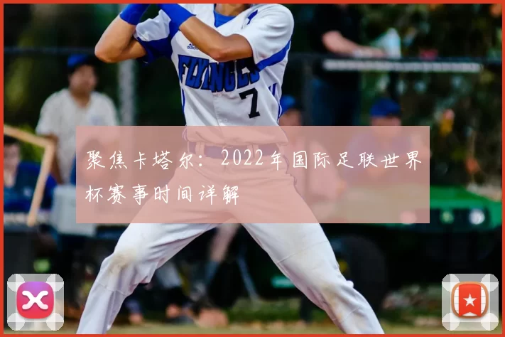 聚焦卡塔尔：2022年国际足联世界杯赛事时间详解