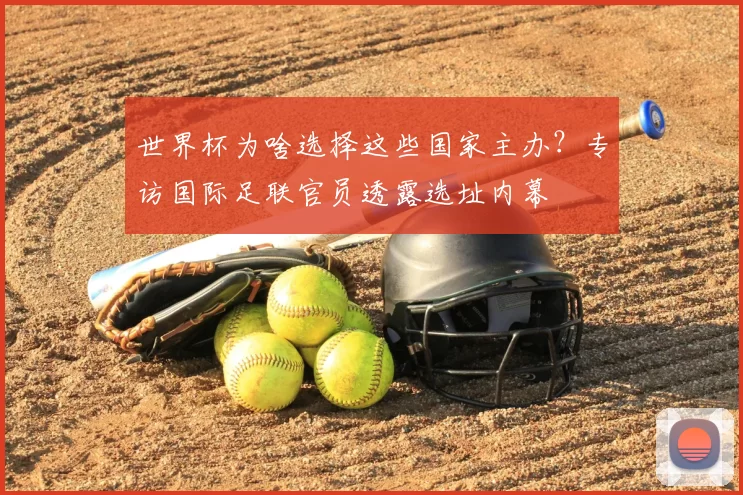 世界杯为啥选择这些国家主办?专访国际足联官员透露选址内幕