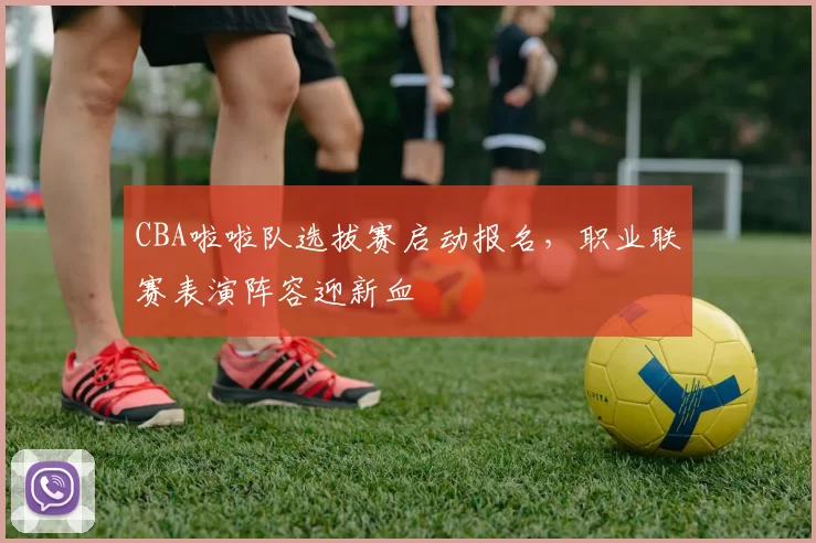 CBA啦啦队选拔赛启动报名,职业联赛表演阵容迎新血