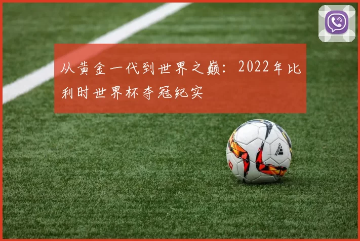 从黄金一代到世界之巅:2022年比利时世界杯夺冠纪实
