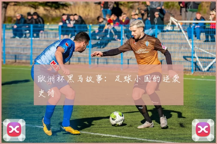 欧洲杯黑马故事:足球小国的逆袭史诗