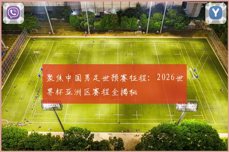 聚焦中国男足世预赛征程:2026世界杯亚洲区赛程全揭秘