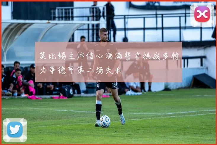 莱比锡主帅信心满满誓言挑战多特力争德甲第二场失利